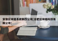 安徽区块链系统制作公司[合肥区块链科技有限公司]