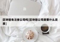 区块链有注册公司吗[区块链公司需要什么资质]