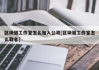 区块链工作室怎么加入公司[区块链工作室怎么取名]