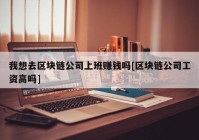 我想去区块链公司上班赚钱吗[区块链公司工资高吗]