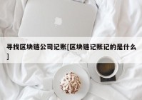 寻找区块链公司记账[区块链记账记的是什么]