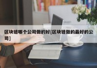 区块链哪个公司做的好[区块链做的最好的公司]