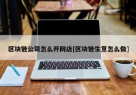 区块链公司怎么开网店[区块链生意怎么做]